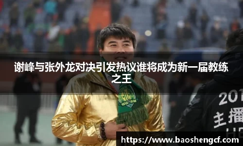 谢峰与张外龙对决引发热议谁将成为新一届教练之王