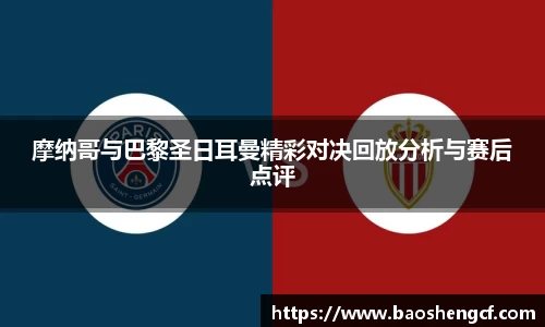 摩纳哥与巴黎圣日耳曼精彩对决回放分析与赛后点评