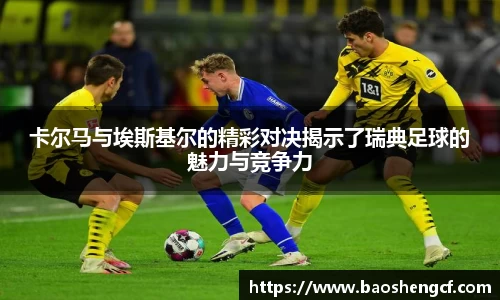 卡尔马与埃斯基尔的精彩对决揭示了瑞典足球的魅力与竞争力